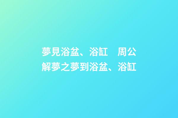夢見浴盆、浴缸　周公解夢之夢到浴盆、浴缸